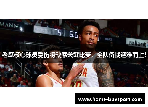 老鹰核心球员受伤将缺席关键比赛，全队备战迎难而上！