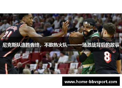 尼克斯队连胜告终，不敌热火队——一场激战背后的故事