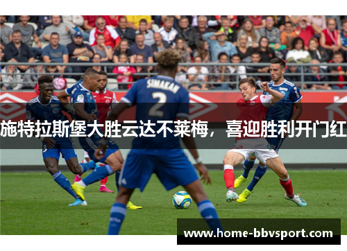 施特拉斯堡大胜云达不莱梅，喜迎胜利开门红