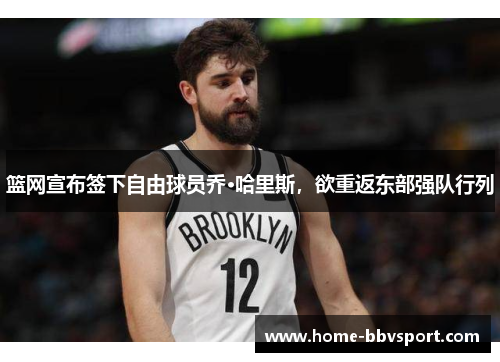 篮网宣布签下自由球员乔·哈里斯，欲重返东部强队行列