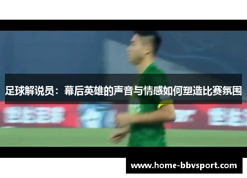 足球解说员：幕后英雄的声音与情感如何塑造比赛氛围