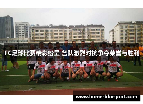 FC足球比赛精彩纷呈 各队激烈对抗争夺荣誉与胜利
