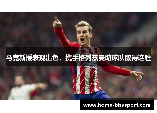 马竞新援表现出色，携手格列兹曼助球队取得连胜