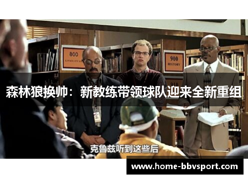 森林狼换帅：新教练带领球队迎来全新重组