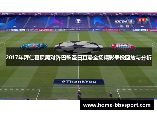 2017年拜仁慕尼黑对阵巴黎圣日耳曼全场精彩录像回放与分析