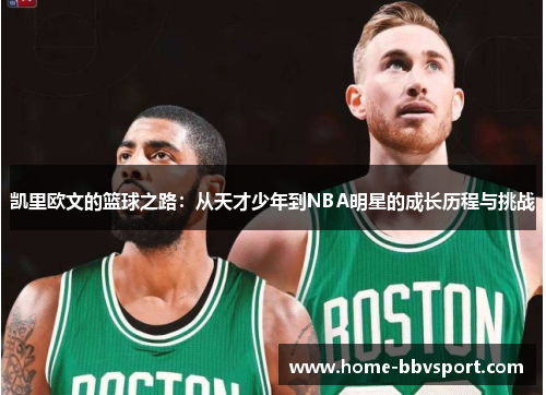 凯里欧文的篮球之路：从天才少年到NBA明星的成长历程与挑战