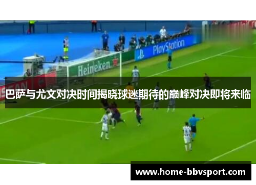 巴萨与尤文对决时间揭晓球迷期待的巅峰对决即将来临