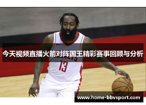今天视频直播火箭对阵国王精彩赛事回顾与分析