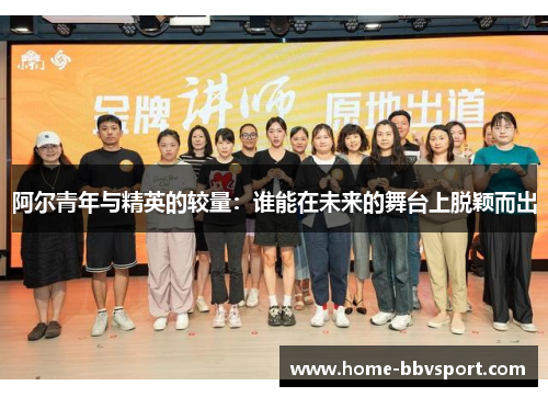 阿尔青年与精英的较量：谁能在未来的舞台上脱颖而出